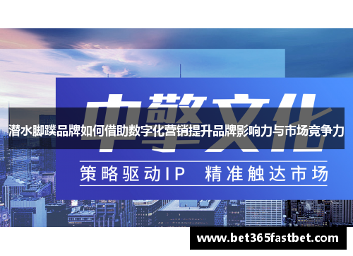 潜水脚蹼品牌如何借助数字化营销提升品牌影响力与市场竞争力